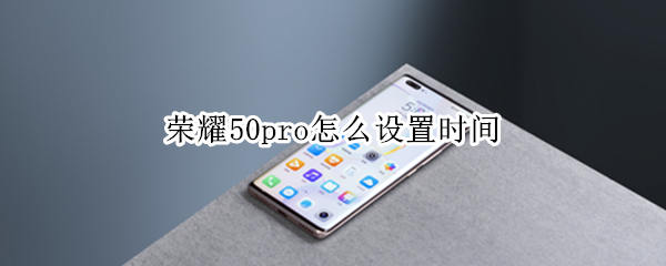 荣耀50pro怎么设置时间（荣耀50pro怎么设置时间水印）
