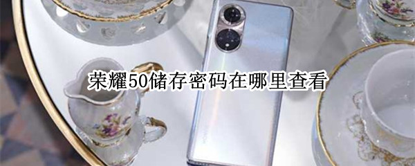 荣耀50储存密码在哪里查看（荣耀50忘记密码）