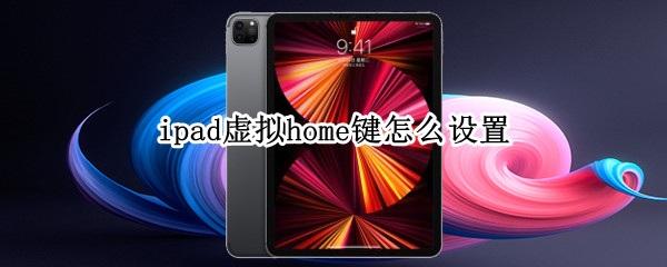 ipad虚拟home键怎么设置（苹果虚拟按键怎么设置出来）