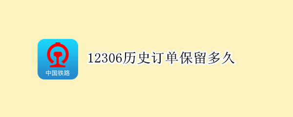 12306历史订单保留多久（12306历史订单保留多久?怎么查询）