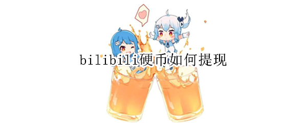 bilibili硬币如何提现（bilibili的硬币可以换现金吗）