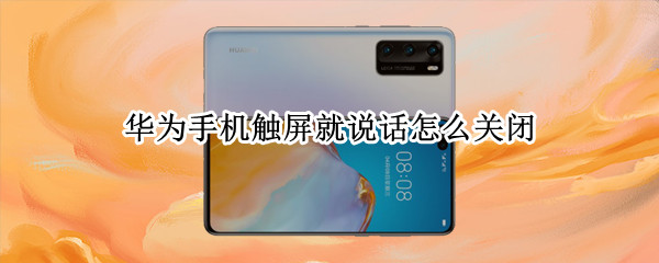 华为手机触屏就说话怎么关闭 华为手机触屏就说话怎么关闭屏幕