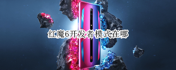 红魔6开发者模式在哪 红魔6开发者模式在哪里