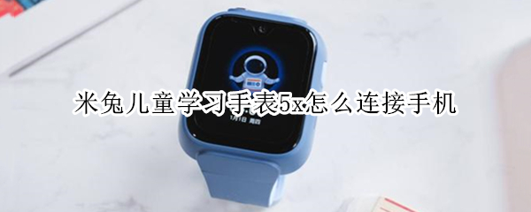 米兔儿童学习手表5x怎么连接手机 米兔儿童手表5x怎么添加联系人