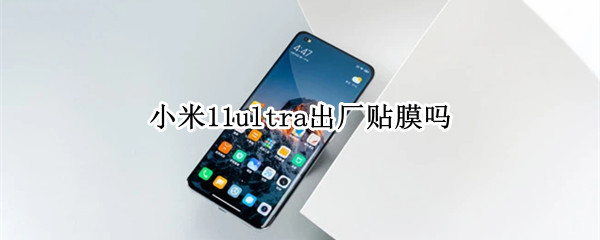 小米11ultra出厂贴膜吗 小米11ultra出厂贴了膜吗