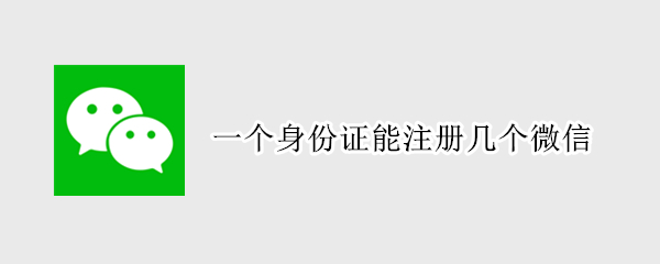 一个身份证能注册几个微信 一个身份证能注册几个微信视频号