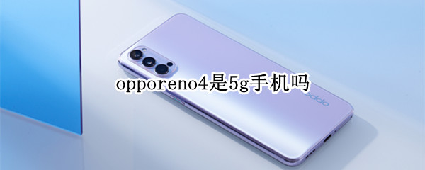 opporeno4是5g手机吗（opporeno是4g 手机还是5g）