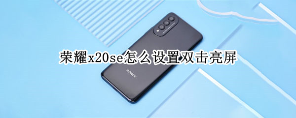 荣耀x20se怎么设置双击亮屏（荣耀x20se可以双击亮屏吗）