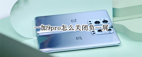 一加9pro怎么关闭负一屏（一加如何关闭负一屏）
