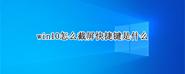 win10怎么截屏快捷键是什么 win10怎么截屏快捷键是什么样的