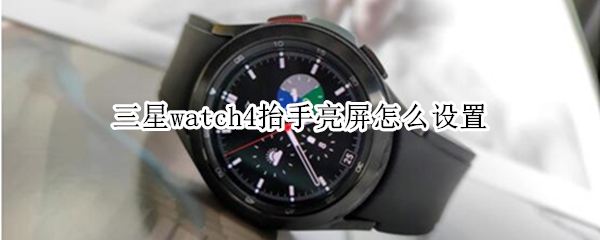 三星watch4抬手亮屏怎么设置 三星watch4屏幕常亮