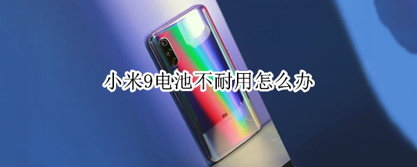 小米9电池不耐用怎么办 小米9电池不耐用怎么办换电池