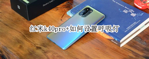 红米k40pro+如何设置呼吸灯 红米k40pro呼吸灯怎么设置