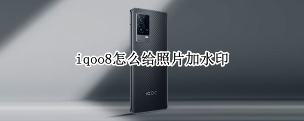 iqoo8怎么给照片加水印 iqoo7拍照怎么设置水印