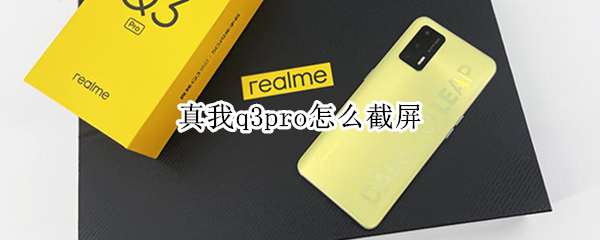 真我q3pro怎么截屏 真我q3pro怎样截屏