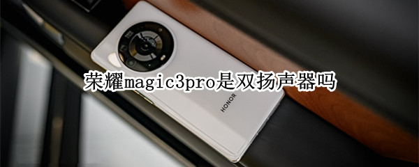 荣耀magic3pro是双扬声器吗（荣耀magic3pro外放音质）