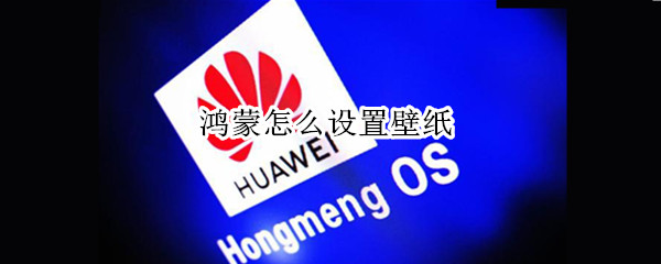 鸿蒙怎么设置壁纸 鸿蒙怎么设置壁纸滚动