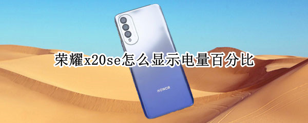 荣耀x20se怎么显示电量百分比 荣耀x10怎样显示电量百分比