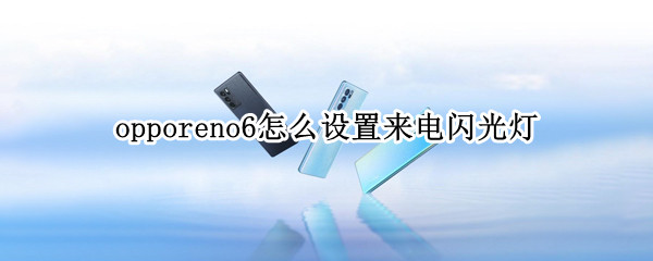 opporeno6怎么设置来电闪光灯（opporeno6如何设置来电闪光灯）