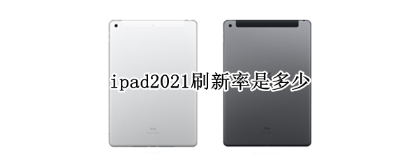 ipad2021刷新率是多少（ipad2021刷新率多少hz）