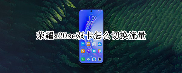 荣耀x20se双卡怎么切换流量 荣耀20i双卡怎么切换流量