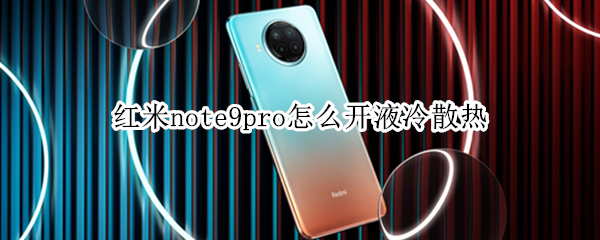 红米note9pro怎么开液冷散热（红米note9pro有散热器吗）