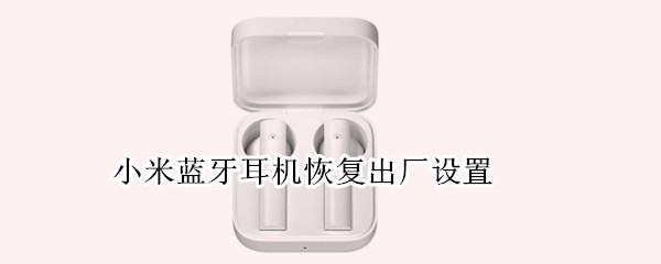 小米蓝牙耳机恢复出厂设置 蓝牙耳机如何设置双耳模式