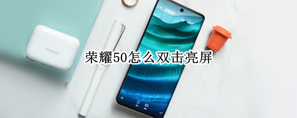 荣耀50怎么双击亮屏（荣耀怎么双击亮屏解锁）