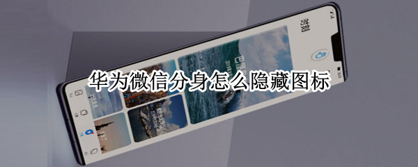 华为微信分身怎么隐藏图标（华为微信分身隐藏图标怎么找）