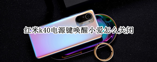 红米k40电源键唤醒小爱怎么关闭（红米k40如何彻底关闭小爱）