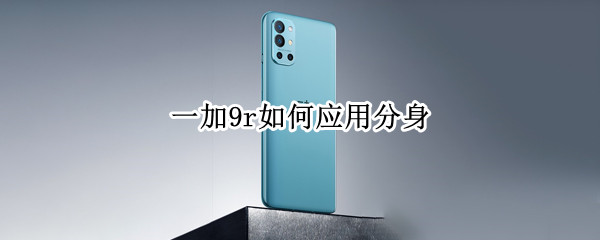 一加9r如何应用分身 一加9r软件分身