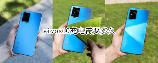 vivos10充电需要多久 vivos10充电多久拔掉充电器