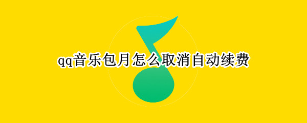 qq音乐包月怎么取消自动续费（qq音乐每月自动续费怎么取消）