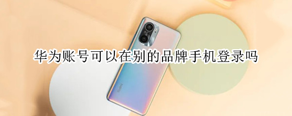 华为账号可以在别的品牌手机登录吗（华为账号可以在别的品牌手机登录吗安卓）