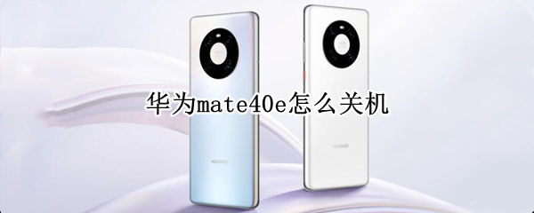 华为mate40e怎么关机 华为mate40E怎么关机开机