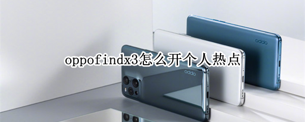 oppofindx3怎么开个人热点 oppofindx3使用教程