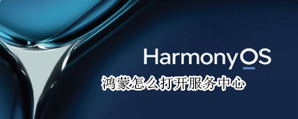 鸿蒙怎么打开服务中心 鸿蒙怎么调出服务中心