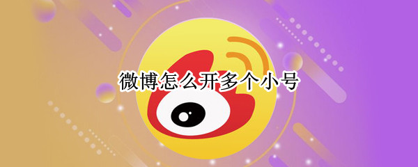 微博怎么开多个小号（微博怎么开多个小号2021）