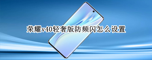 荣耀v40轻奢版防频闪怎么设置 荣耀v40轻奢版防抖