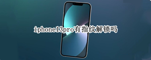 iphone13pro有指纹解锁吗 苹果手机13pro有指纹解锁吗