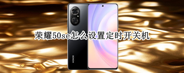 荣耀50se怎么设置定时开关机 荣耀50se怎么设置定时开关机