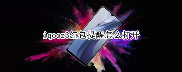 iqooz3红包提醒怎么打开（iqooz1红包提醒）