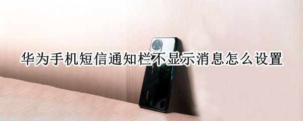 华为手机短信通知栏不显示消息怎么设置