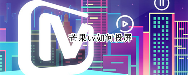 芒果tv如何投屏 芒果TV如何投屏到心动日常