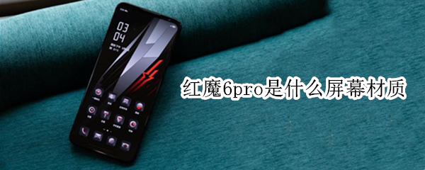 红魔6pro是什么屏幕材质 红魔6的屏幕是什么材质