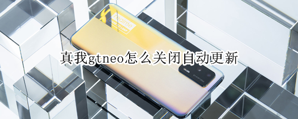 真我gtneo怎么关闭自动更新（真我gt会自动关闭程序吗）