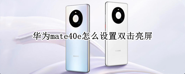 华为mate40e怎么设置双击亮屏（华为mate40怎么设置双击亮屏幕）