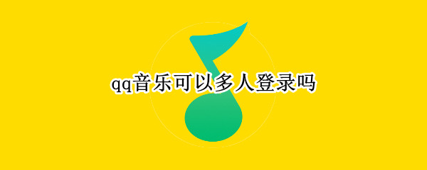 qq音乐可以多人登录吗 qq音乐qq可以几个人登录