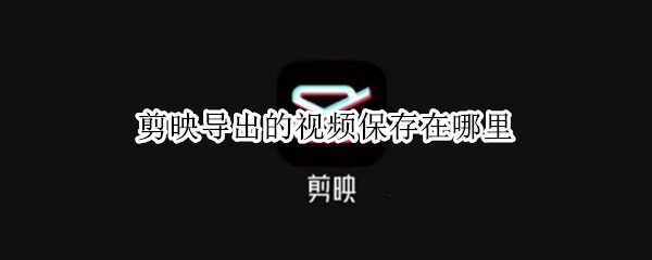 剪映导出的视频保存在哪里 剪映导出的视频保存在哪里苹果手机