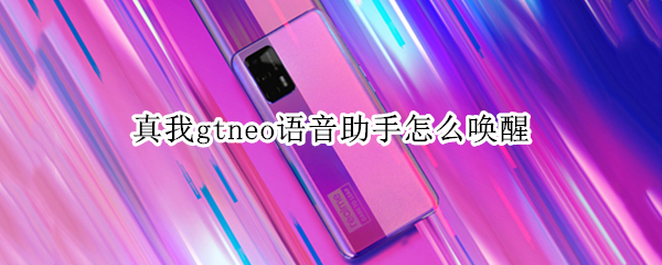 真我gtneo语音助手怎么唤醒 真我gtneo智能语音